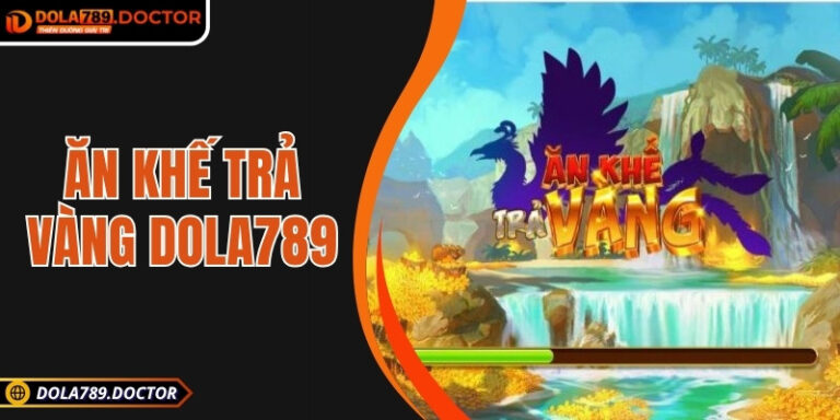 Ăn khế trả vàng DOLA789: Vận may bùng nổ, thưởng cực khủng