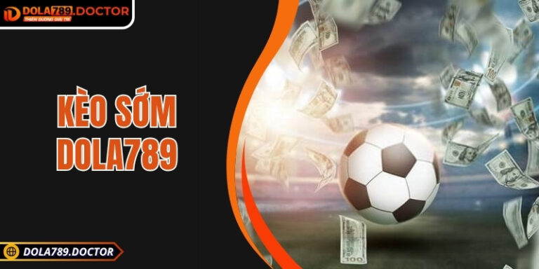 Kèo sớm DOLA789 – Cơ hội cá cược bóng đá trước giờ thi đấu
